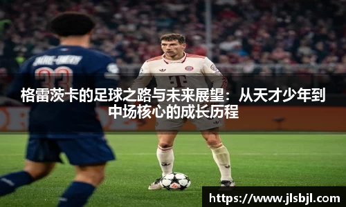 格雷茨卡的足球之路与未来展望：从天才少年到中场核心的成长历程