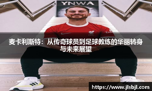 麦卡利斯特：从传奇球员到足球教练的华丽转身与未来展望