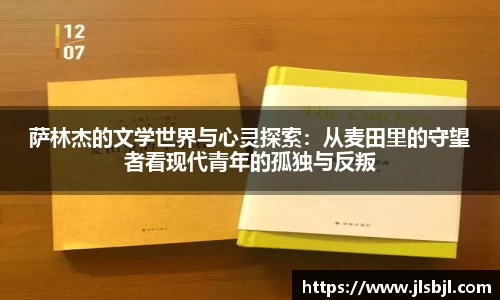 萨林杰的文学世界与心灵探索：从麦田里的守望者看现代青年的孤独与反叛