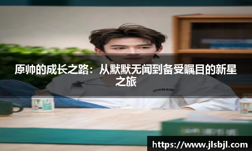 原帅的成长之路：从默默无闻到备受瞩目的新星之旅