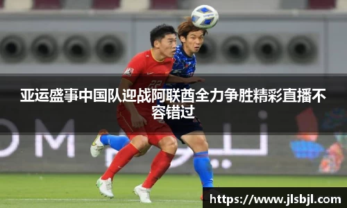 亚运盛事中国队迎战阿联酋全力争胜精彩直播不容错过