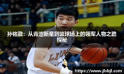 孙铭徽：从青涩新星到篮球场上的领军人物之路探秘