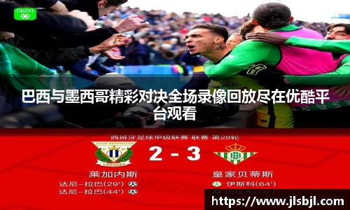 巴西与墨西哥精彩对决全场录像回放尽在优酷平台观看